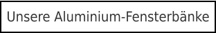 Unsere Aluminium-Fensterbänke