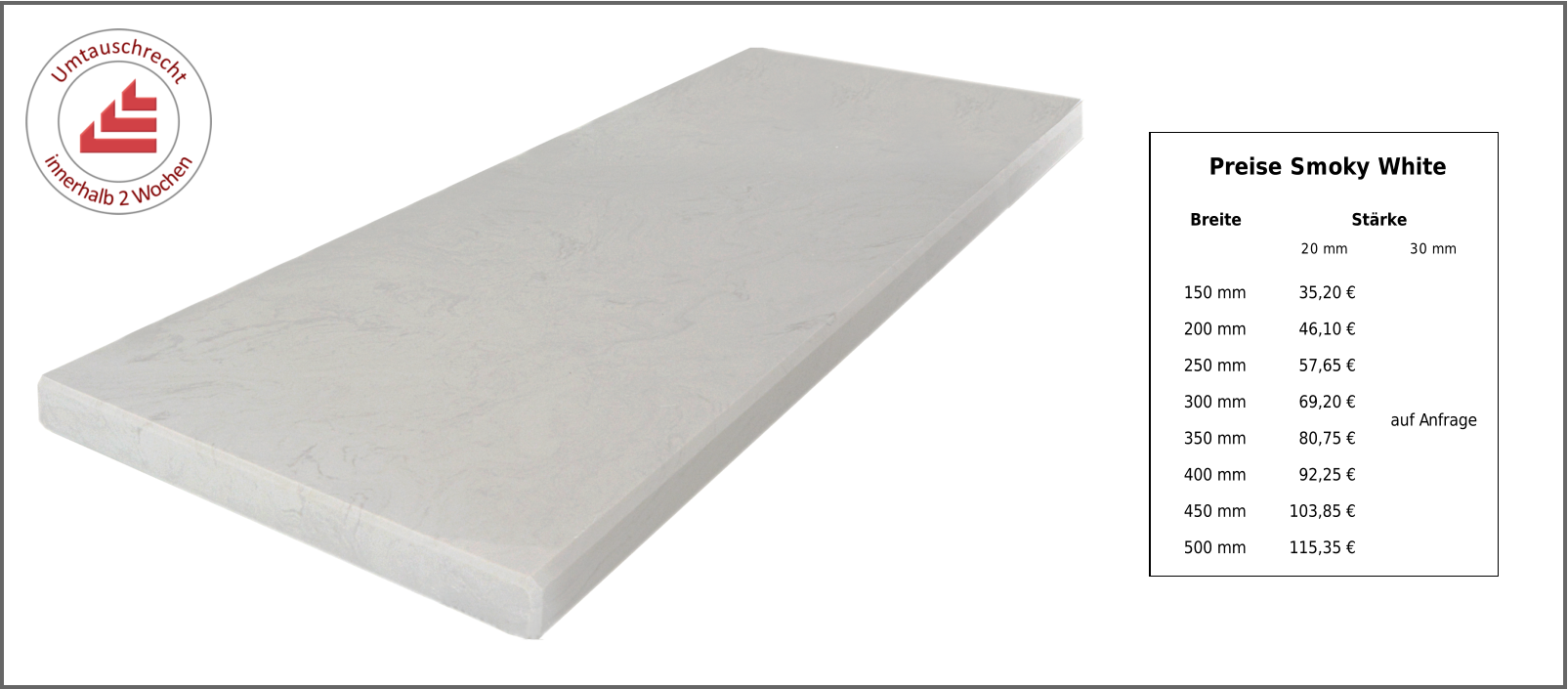 Breite Stärke 20 mm 30 mm 150 mm 35,20 € auf Anfrage 200 mm 46,10 € 250 mm 57,65 € 300 mm 69,20 € 350 mm 80,75 € 400 mm 92,25 € 450 mm 103,85 € 500 mm 115,35 € Preise Smoky White