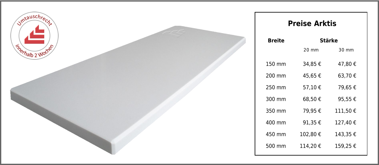 Preise Arktis Breite Stärke 20 mm 30 mm 150 mm 34,85 € 47,80 € 200 mm 45,65 € 63,70 € 250 mm 57,10 € 79,65 € 300 mm 68,50 € 95,55 € 350 mm 79,95 € 111,50 € 400 mm 91,35 € 127,40 € 450 mm 102,80 € 143,35 € 500 mm 114,20 € 159,25 €