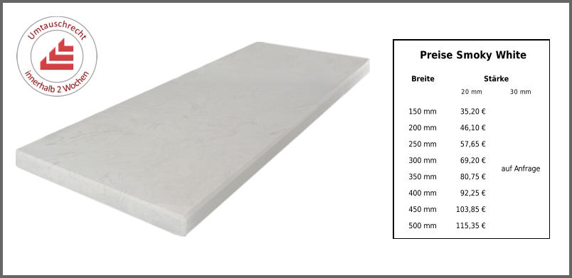 Breite Stärke 20 mm 30 mm 150 mm 35,20 € auf Anfrage 200 mm 46,10 € 250 mm 57,65 € 300 mm 69,20 € 350 mm 80,75 € 400 mm 92,25 € 450 mm 103,85 € 500 mm 115,35 € Preise Smoky White