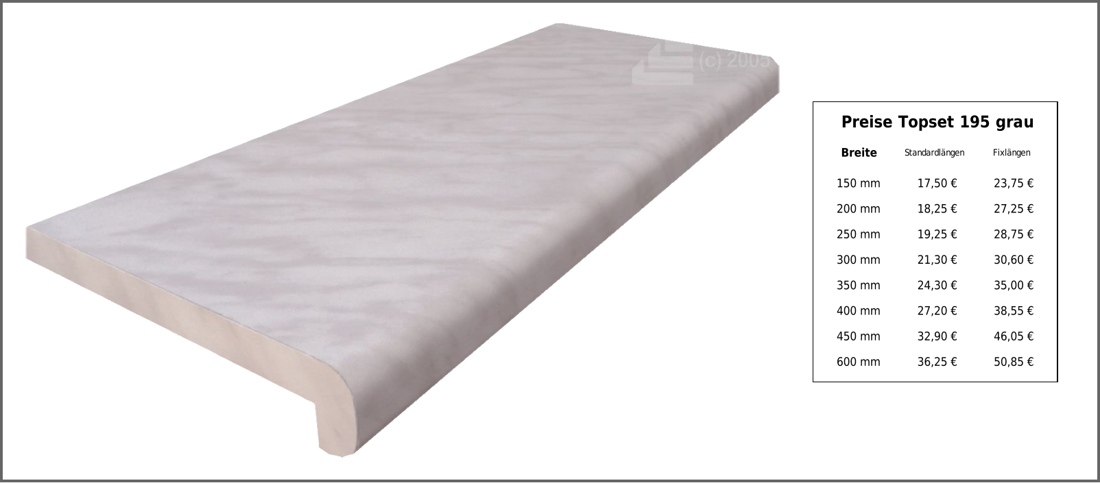 Preise Topset 195 grau Breite Standardlängen Fixlängen 150 mm 17,50 € 23,75 € 200 mm 18,25 € 27,25 € 250 mm 19,25 € 28,75 € 300 mm 21,30 € 30,60 € 350 mm 24,30 € 35,00 € 400 mm 27,20 € 38,55 € 450 mm 32,90 € 46,05 € 600 mm 36,25 € 50,85 €