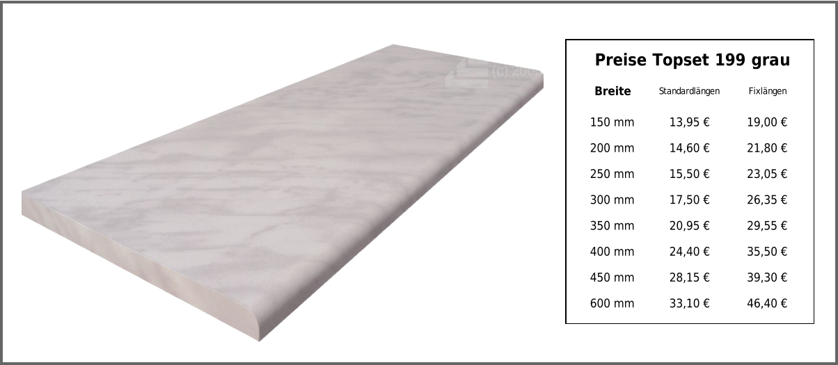 Preise Topset 199 grau Breite Standardlängen Fixlängen 150 mm 13,95 € 19,00 € 200 mm 14,60 € 21,80 € 250 mm 15,50 € 23,05 € 300 mm 17,50 € 26,35 € 350 mm 20,95 € 29,55 € 400 mm 24,40 € 35,50 € 450 mm 28,15 € 39,30 € 600 mm 33,10 € 46,40 €