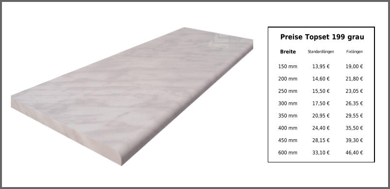 Preise Topset 199 grau Breite Standardlängen Fixlängen 150 mm 13,95 € 19,00 € 200 mm 14,60 € 21,80 € 250 mm 15,50 € 23,05 € 300 mm 17,50 € 26,35 € 350 mm 20,95 € 29,55 € 400 mm 24,40 € 35,50 € 450 mm 28,15 € 39,30 € 600 mm 33,10 € 46,40 €