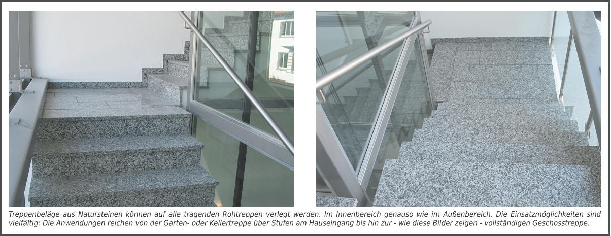 Treppenbeläge aus Natursteinen können auf alle tragenden Rohtreppen verlegt werden. Im Innenbereich genauso wie im Außenbereich. Die Einsatzmöglichkeiten sind vielfältig: Die Anwendungen reichen von der Garten- oder Kellertreppe über Stufen am Hauseingang bis hin zur - wie diese Bilder zeigen - vollständigen Geschosstreppe.